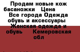 Продам новые кож басаножки › Цена ­ 3 000 - Все города Одежда, обувь и аксессуары » Женская одежда и обувь   . Кемеровская обл.